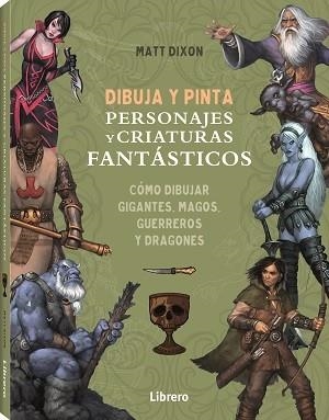 DIBUJA Y PINTA PERSONAJES Y CRIATURAS FANTASTICOS | 9788411540568 | DIXON, MATT | Universal Cómics