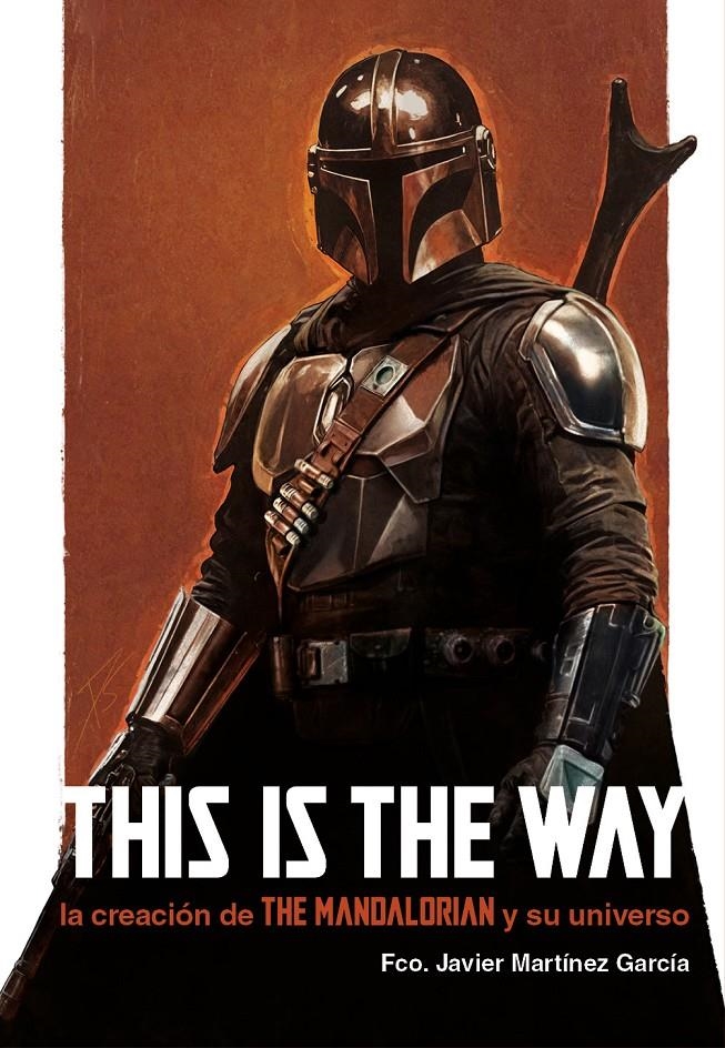 THIS IS THE WAY: LA CREACIÓN DE THE MANDALORIAN Y SU UNIVERSO | 9788410390232 | FCO. JAVIER MARTÍNEZ GARCÍA | Universal Cómics